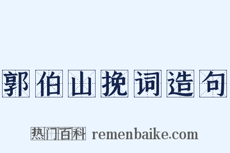 郭伯山挽词造句是什么意思的图片
